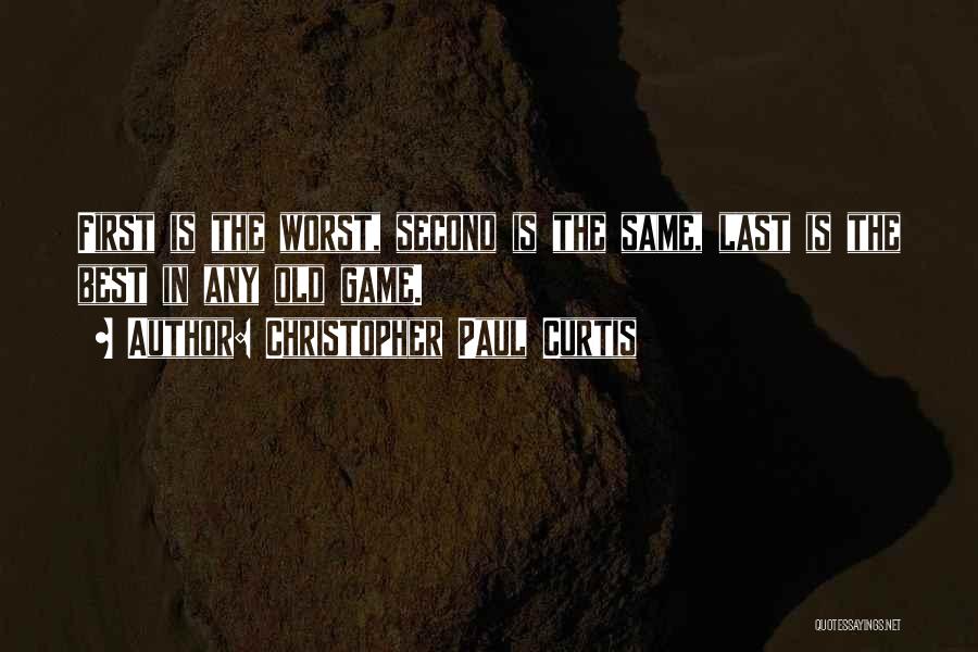 Christopher Paul Curtis Quotes: First Is The Worst, Second Is The Same, Last Is The Best In Any Old Game.