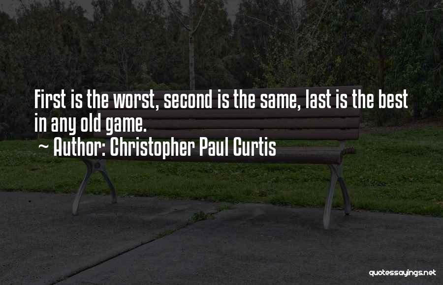 Christopher Paul Curtis Quotes: First Is The Worst, Second Is The Same, Last Is The Best In Any Old Game.