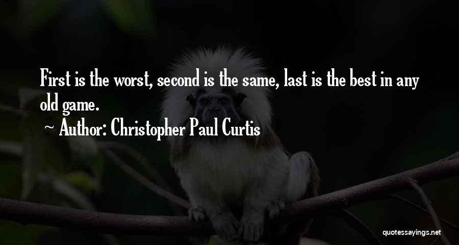 Christopher Paul Curtis Quotes: First Is The Worst, Second Is The Same, Last Is The Best In Any Old Game.