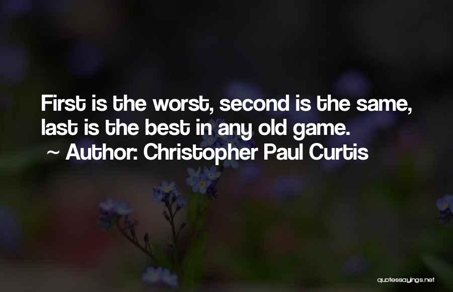 Christopher Paul Curtis Quotes: First Is The Worst, Second Is The Same, Last Is The Best In Any Old Game.