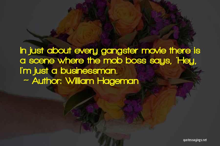 William Hageman Quotes: In Just About Every Gangster Movie There Is A Scene Where The Mob Boss Says, 'hey, I'm Just A Businessman.