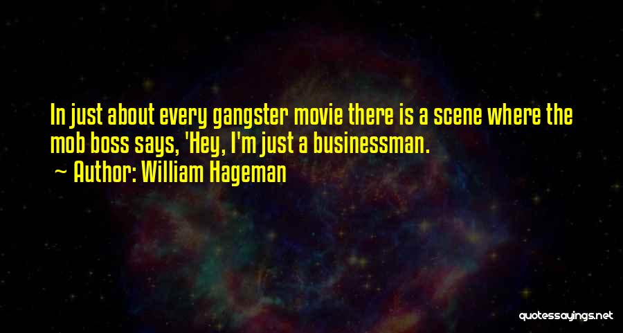 William Hageman Quotes: In Just About Every Gangster Movie There Is A Scene Where The Mob Boss Says, 'hey, I'm Just A Businessman.