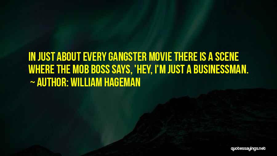 William Hageman Quotes: In Just About Every Gangster Movie There Is A Scene Where The Mob Boss Says, 'hey, I'm Just A Businessman.