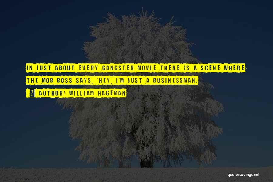 William Hageman Quotes: In Just About Every Gangster Movie There Is A Scene Where The Mob Boss Says, 'hey, I'm Just A Businessman.