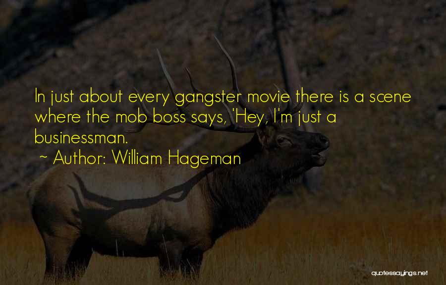 William Hageman Quotes: In Just About Every Gangster Movie There Is A Scene Where The Mob Boss Says, 'hey, I'm Just A Businessman.