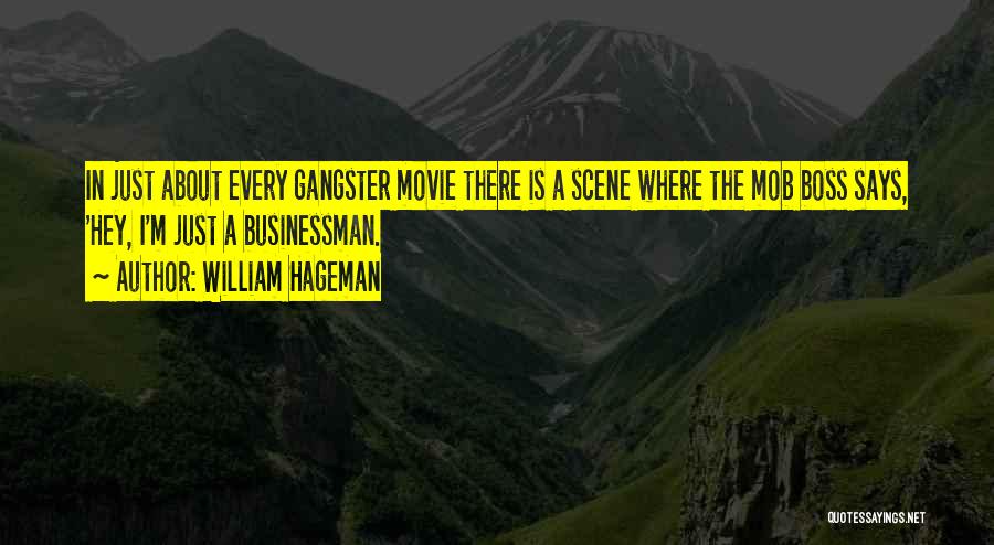 William Hageman Quotes: In Just About Every Gangster Movie There Is A Scene Where The Mob Boss Says, 'hey, I'm Just A Businessman.