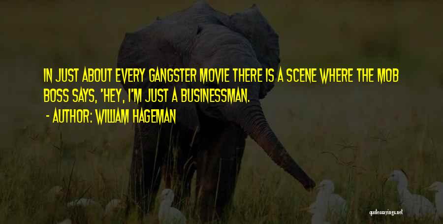 William Hageman Quotes: In Just About Every Gangster Movie There Is A Scene Where The Mob Boss Says, 'hey, I'm Just A Businessman.