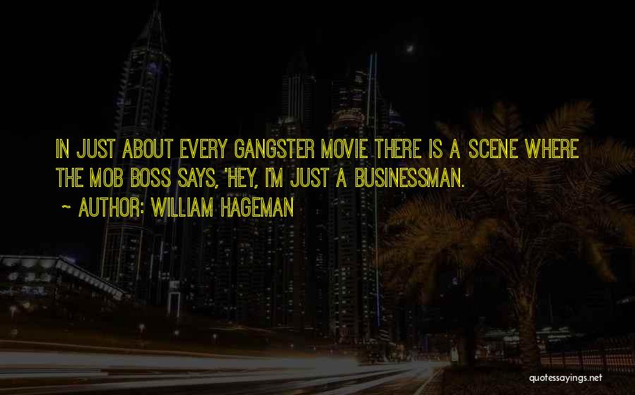 William Hageman Quotes: In Just About Every Gangster Movie There Is A Scene Where The Mob Boss Says, 'hey, I'm Just A Businessman.