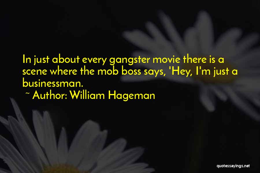 William Hageman Quotes: In Just About Every Gangster Movie There Is A Scene Where The Mob Boss Says, 'hey, I'm Just A Businessman.