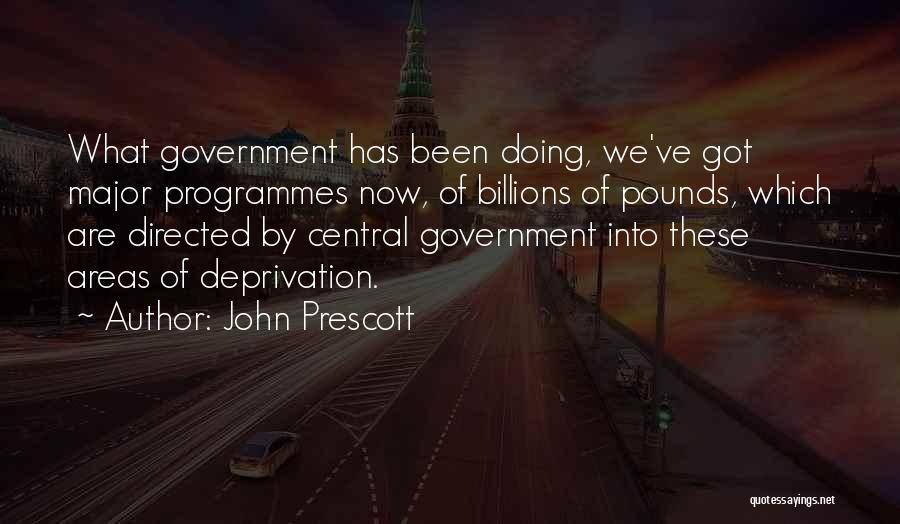 John Prescott Quotes: What Government Has Been Doing, We've Got Major Programmes Now, Of Billions Of Pounds, Which Are Directed By Central Government