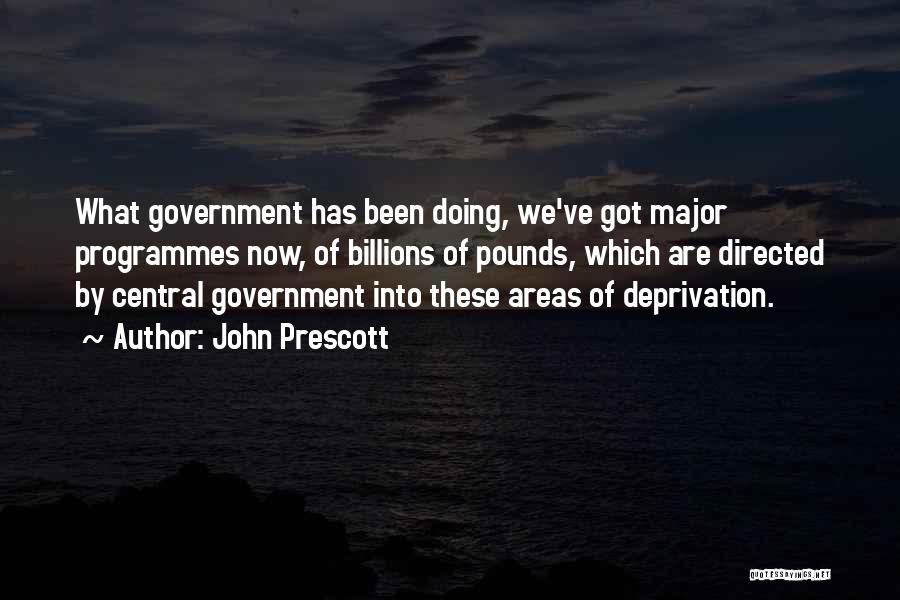 John Prescott Quotes: What Government Has Been Doing, We've Got Major Programmes Now, Of Billions Of Pounds, Which Are Directed By Central Government