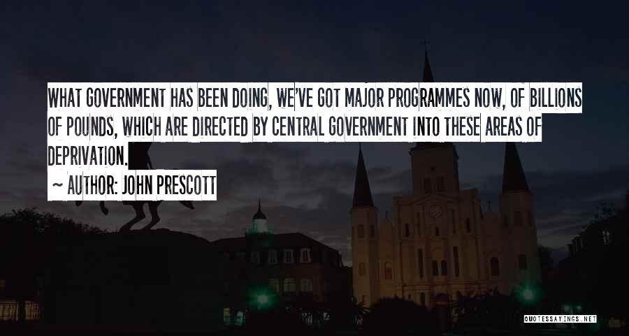 John Prescott Quotes: What Government Has Been Doing, We've Got Major Programmes Now, Of Billions Of Pounds, Which Are Directed By Central Government