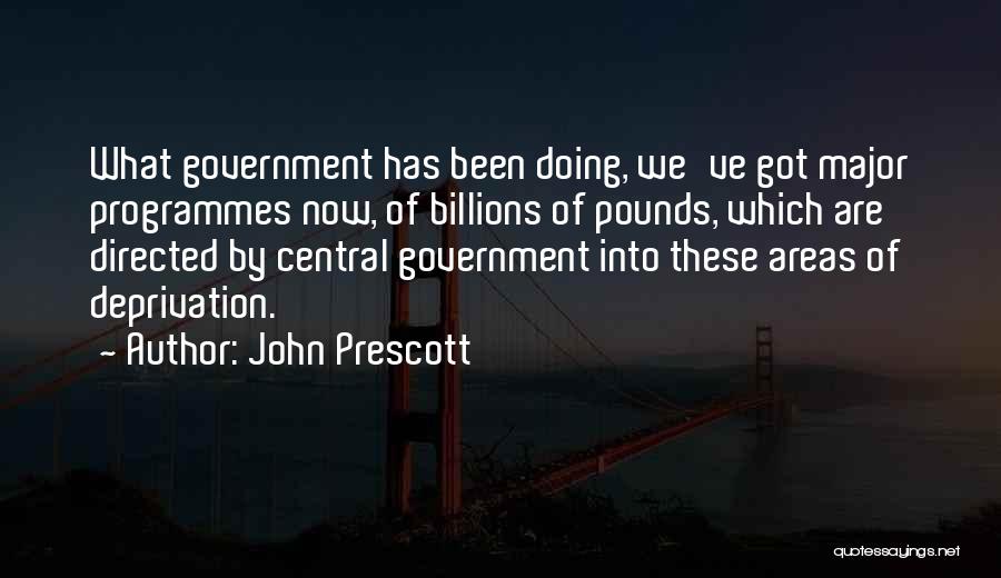 John Prescott Quotes: What Government Has Been Doing, We've Got Major Programmes Now, Of Billions Of Pounds, Which Are Directed By Central Government