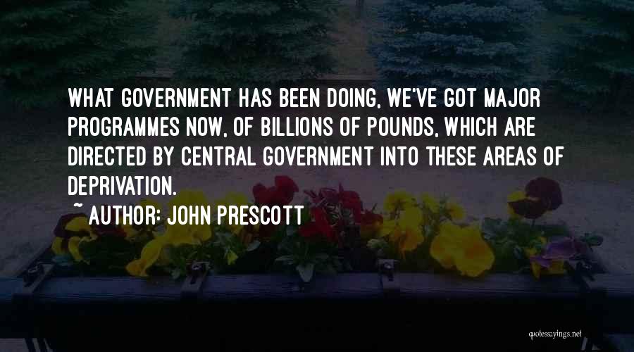 John Prescott Quotes: What Government Has Been Doing, We've Got Major Programmes Now, Of Billions Of Pounds, Which Are Directed By Central Government