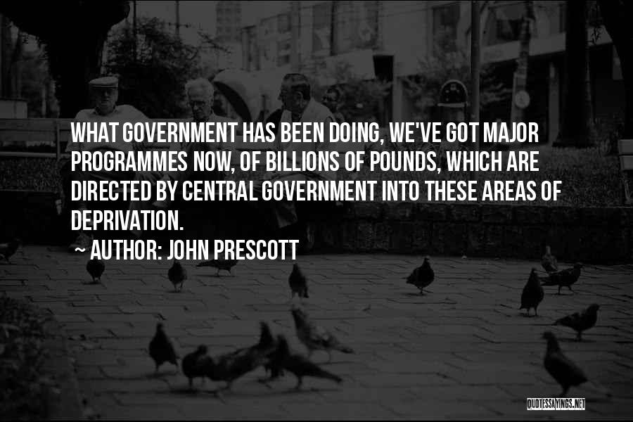 John Prescott Quotes: What Government Has Been Doing, We've Got Major Programmes Now, Of Billions Of Pounds, Which Are Directed By Central Government