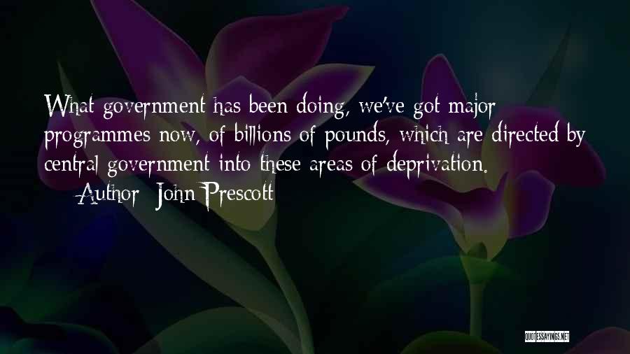 John Prescott Quotes: What Government Has Been Doing, We've Got Major Programmes Now, Of Billions Of Pounds, Which Are Directed By Central Government