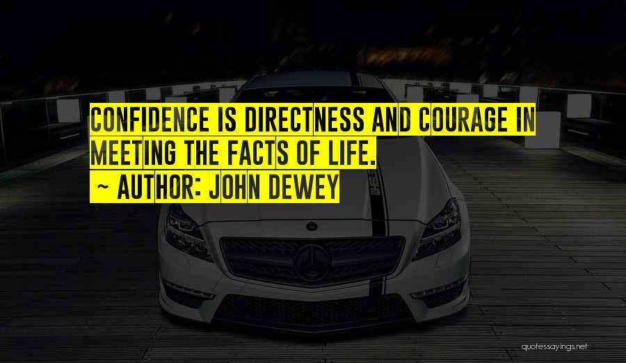 John Dewey Quotes: Confidence Is Directness And Courage In Meeting The Facts Of Life.