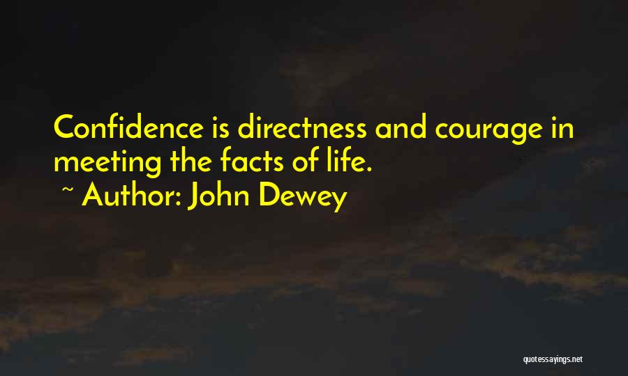 John Dewey Quotes: Confidence Is Directness And Courage In Meeting The Facts Of Life.