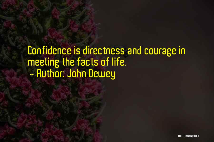 John Dewey Quotes: Confidence Is Directness And Courage In Meeting The Facts Of Life.