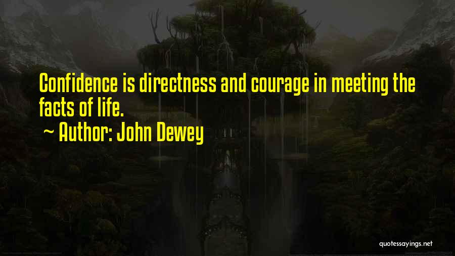 John Dewey Quotes: Confidence Is Directness And Courage In Meeting The Facts Of Life.