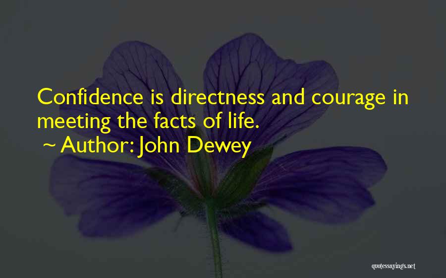John Dewey Quotes: Confidence Is Directness And Courage In Meeting The Facts Of Life.