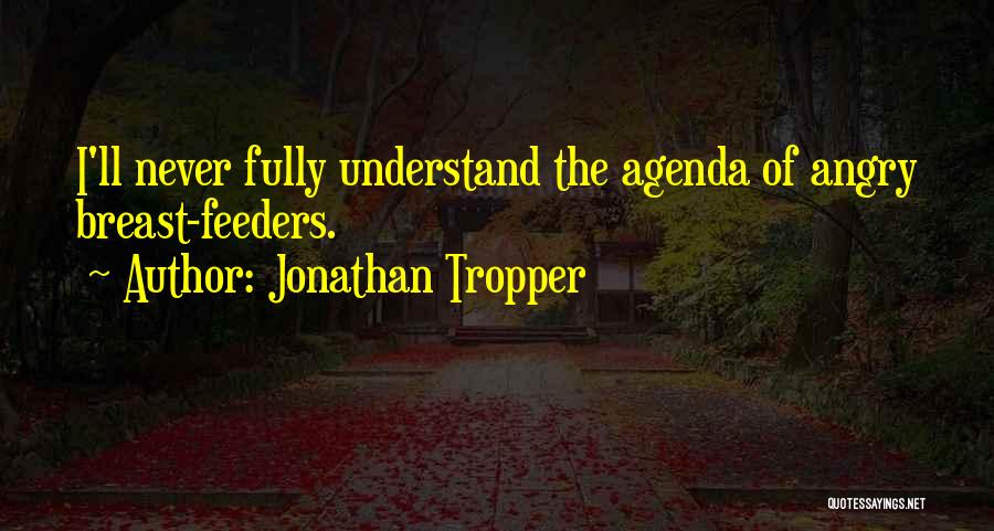 Jonathan Tropper Quotes: I'll Never Fully Understand The Agenda Of Angry Breast-feeders.