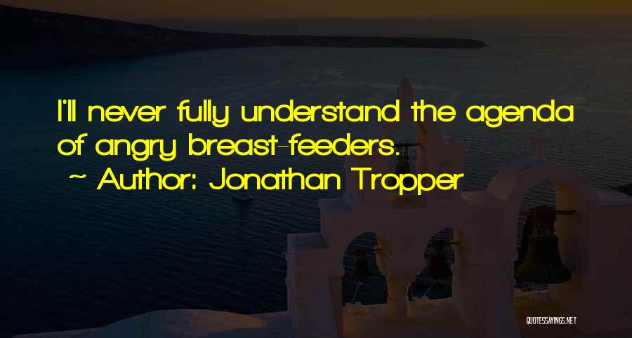 Jonathan Tropper Quotes: I'll Never Fully Understand The Agenda Of Angry Breast-feeders.