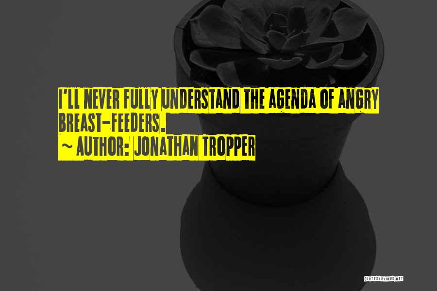 Jonathan Tropper Quotes: I'll Never Fully Understand The Agenda Of Angry Breast-feeders.