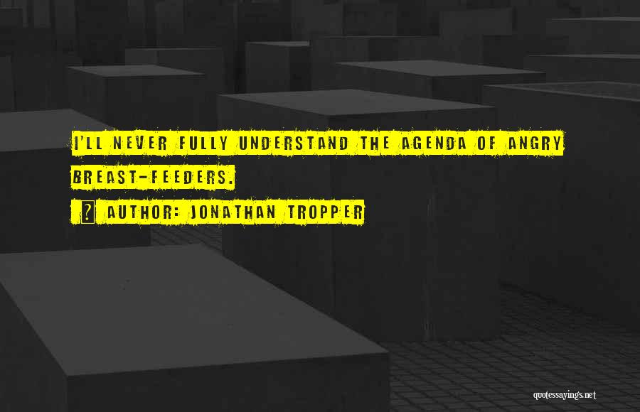 Jonathan Tropper Quotes: I'll Never Fully Understand The Agenda Of Angry Breast-feeders.