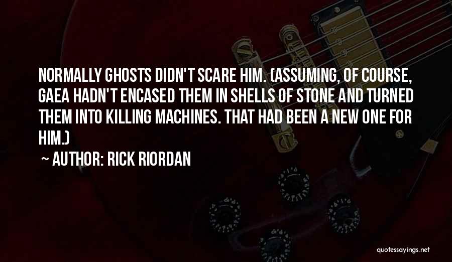 Rick Riordan Quotes: Normally Ghosts Didn't Scare Him. (assuming, Of Course, Gaea Hadn't Encased Them In Shells Of Stone And Turned Them Into