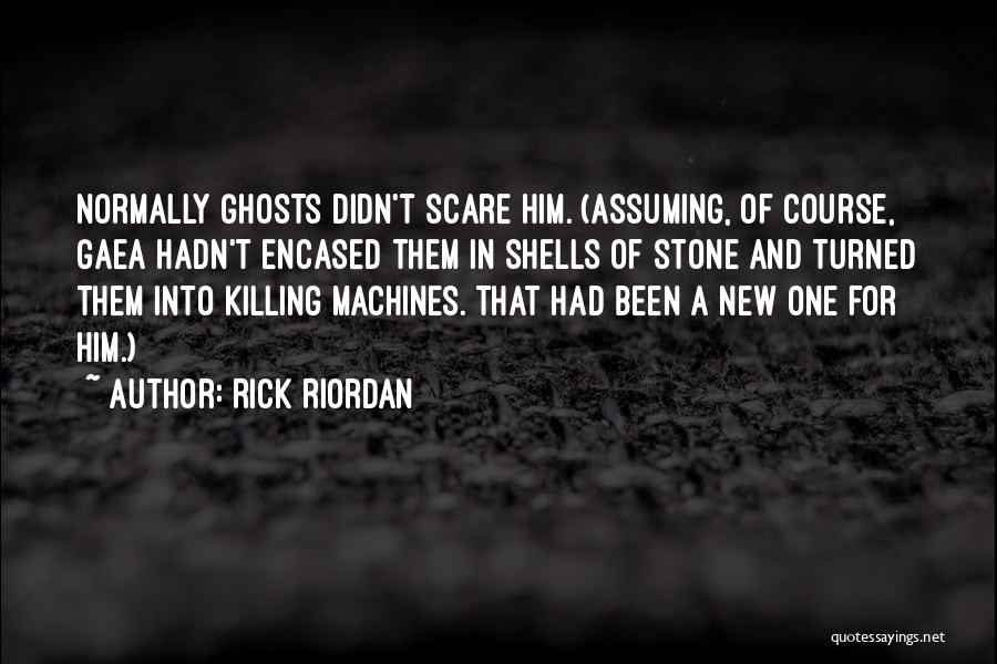 Rick Riordan Quotes: Normally Ghosts Didn't Scare Him. (assuming, Of Course, Gaea Hadn't Encased Them In Shells Of Stone And Turned Them Into