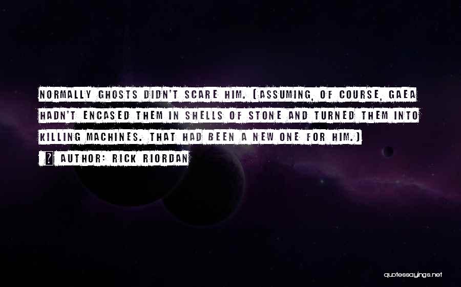 Rick Riordan Quotes: Normally Ghosts Didn't Scare Him. (assuming, Of Course, Gaea Hadn't Encased Them In Shells Of Stone And Turned Them Into