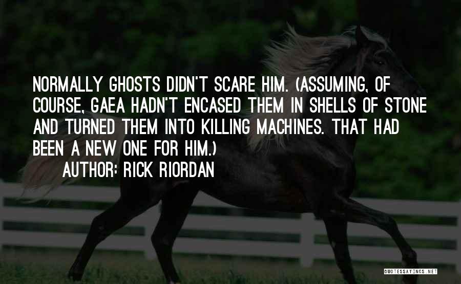 Rick Riordan Quotes: Normally Ghosts Didn't Scare Him. (assuming, Of Course, Gaea Hadn't Encased Them In Shells Of Stone And Turned Them Into