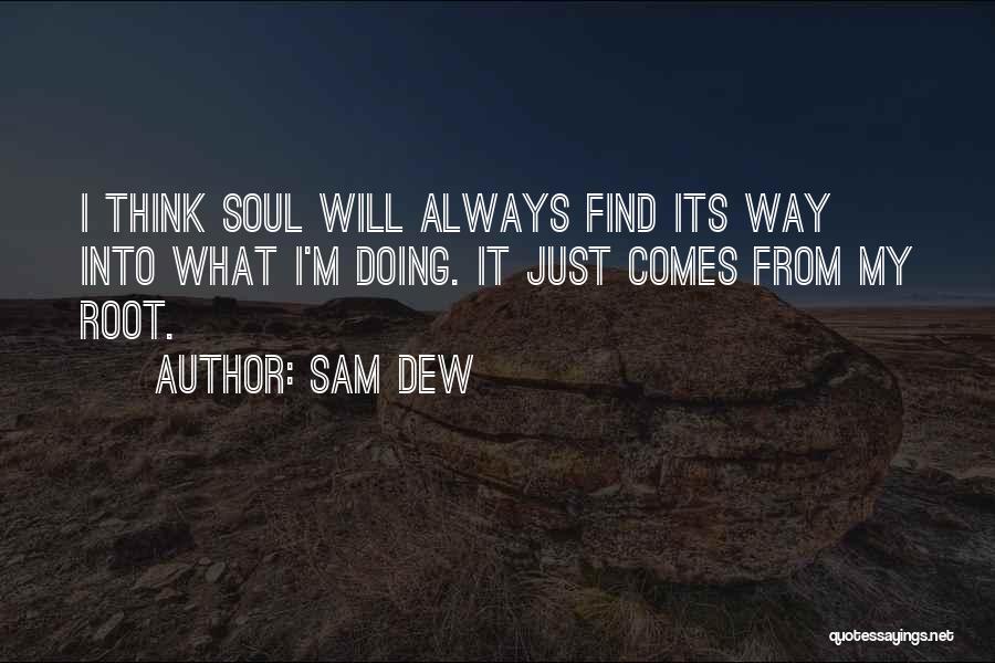 Sam Dew Quotes: I Think Soul Will Always Find Its Way Into What I'm Doing. It Just Comes From My Root.