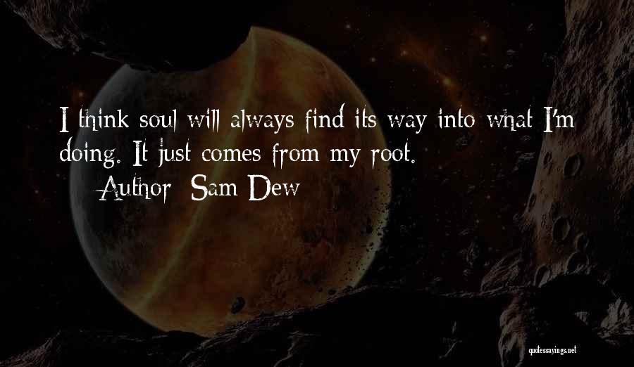 Sam Dew Quotes: I Think Soul Will Always Find Its Way Into What I'm Doing. It Just Comes From My Root.