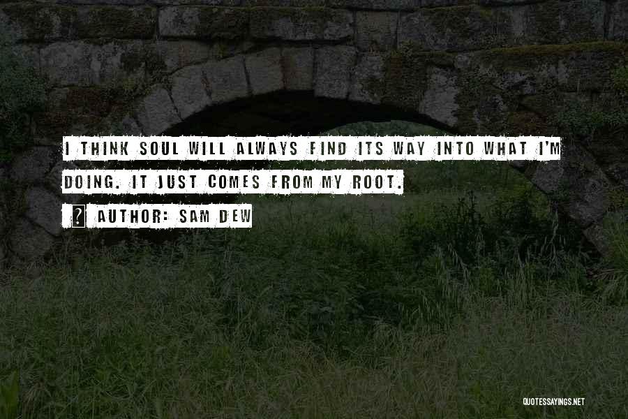 Sam Dew Quotes: I Think Soul Will Always Find Its Way Into What I'm Doing. It Just Comes From My Root.