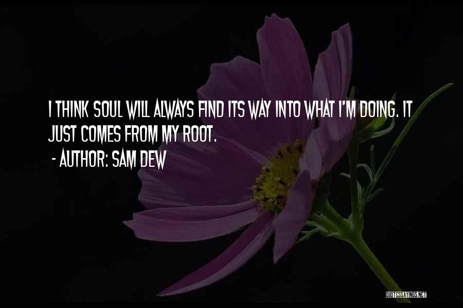 Sam Dew Quotes: I Think Soul Will Always Find Its Way Into What I'm Doing. It Just Comes From My Root.