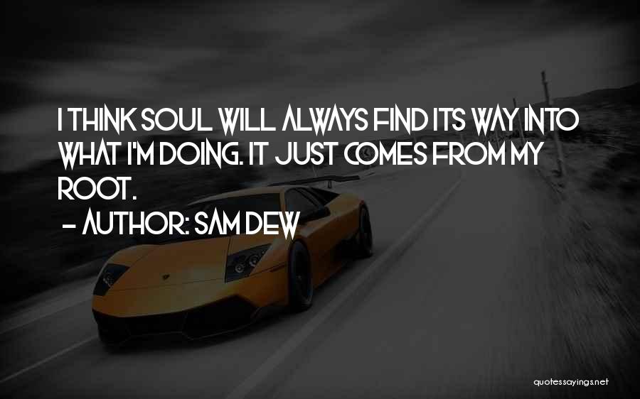 Sam Dew Quotes: I Think Soul Will Always Find Its Way Into What I'm Doing. It Just Comes From My Root.