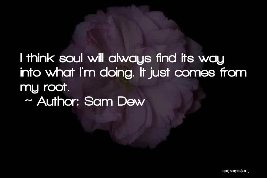 Sam Dew Quotes: I Think Soul Will Always Find Its Way Into What I'm Doing. It Just Comes From My Root.