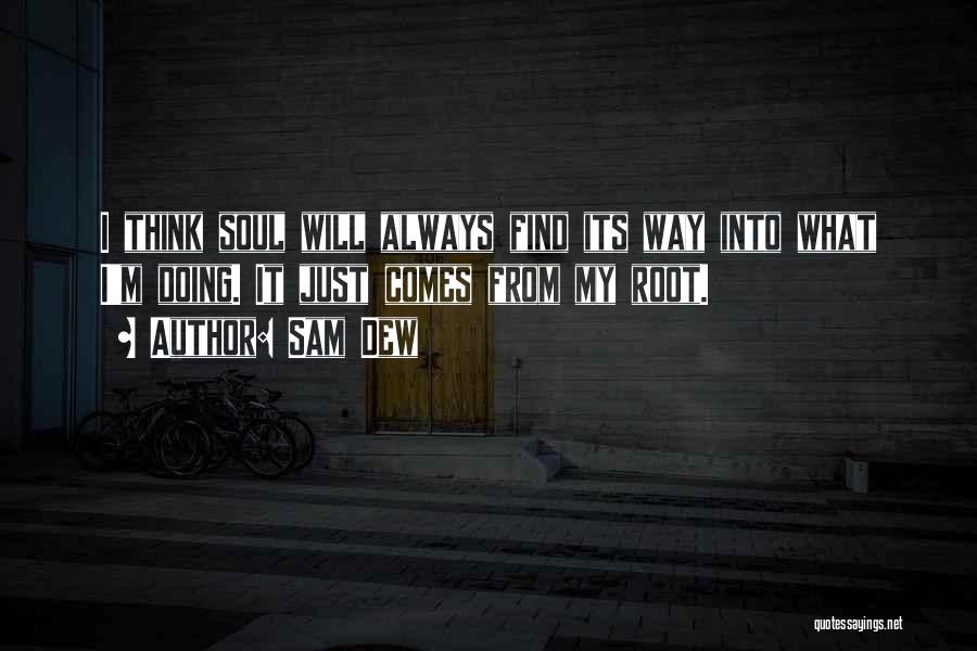 Sam Dew Quotes: I Think Soul Will Always Find Its Way Into What I'm Doing. It Just Comes From My Root.