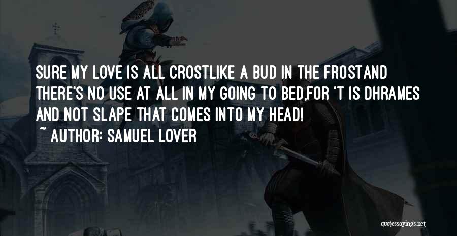 Samuel Lover Quotes: Sure My Love Is All Crostlike A Bud In The Frostand There's No Use At All In My Going To