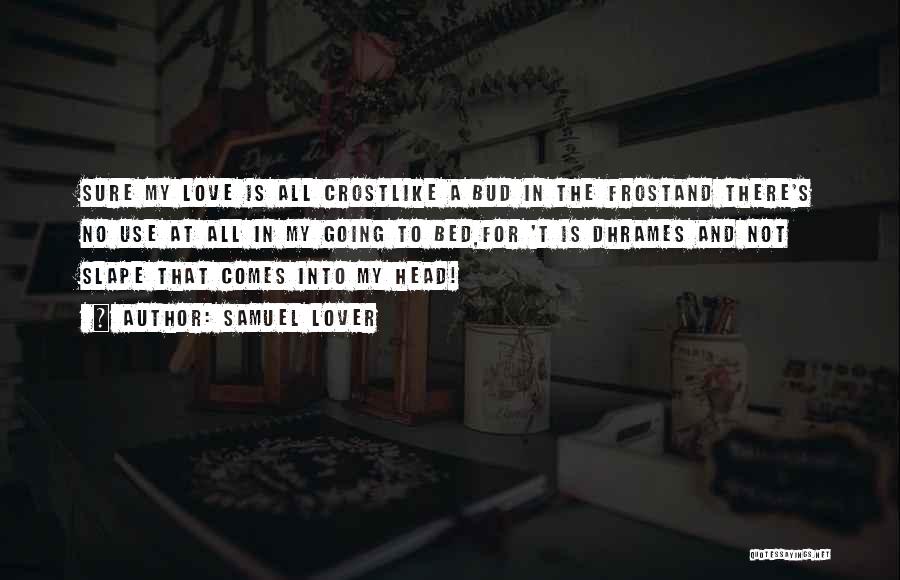 Samuel Lover Quotes: Sure My Love Is All Crostlike A Bud In The Frostand There's No Use At All In My Going To
