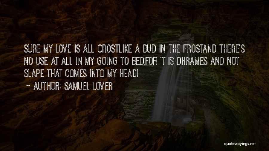 Samuel Lover Quotes: Sure My Love Is All Crostlike A Bud In The Frostand There's No Use At All In My Going To