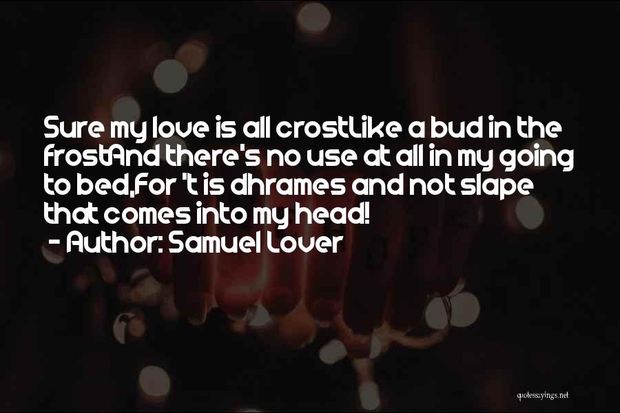 Samuel Lover Quotes: Sure My Love Is All Crostlike A Bud In The Frostand There's No Use At All In My Going To