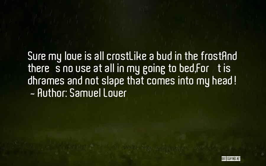 Samuel Lover Quotes: Sure My Love Is All Crostlike A Bud In The Frostand There's No Use At All In My Going To