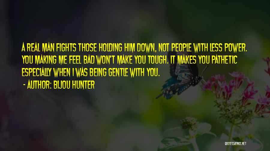 Bijou Hunter Quotes: A Real Man Fights Those Holding Him Down, Not People With Less Power. You Making Me Feel Bad Won't Make