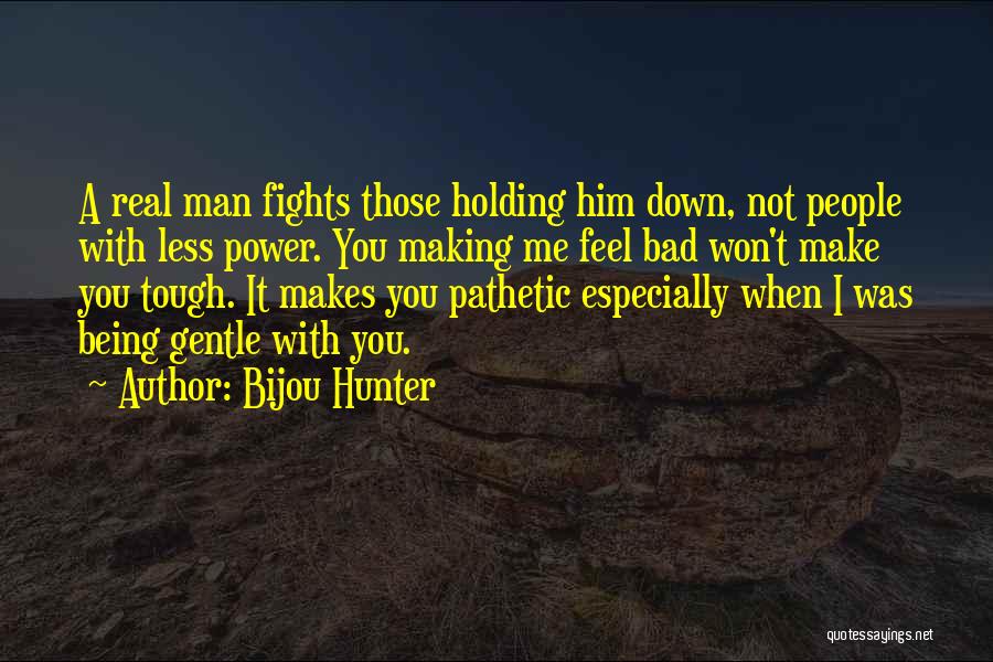 Bijou Hunter Quotes: A Real Man Fights Those Holding Him Down, Not People With Less Power. You Making Me Feel Bad Won't Make