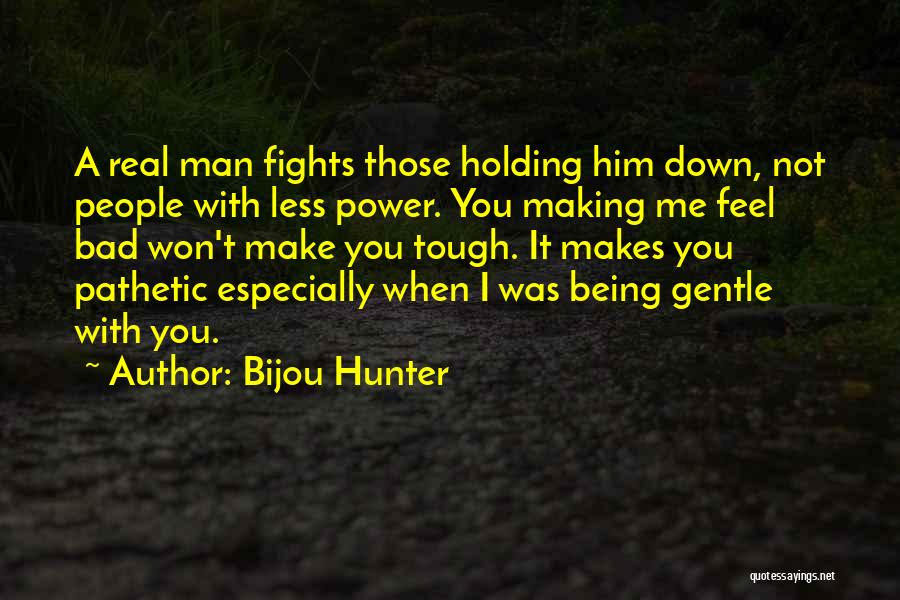 Bijou Hunter Quotes: A Real Man Fights Those Holding Him Down, Not People With Less Power. You Making Me Feel Bad Won't Make
