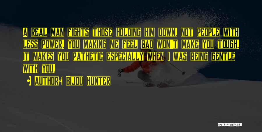 Bijou Hunter Quotes: A Real Man Fights Those Holding Him Down, Not People With Less Power. You Making Me Feel Bad Won't Make