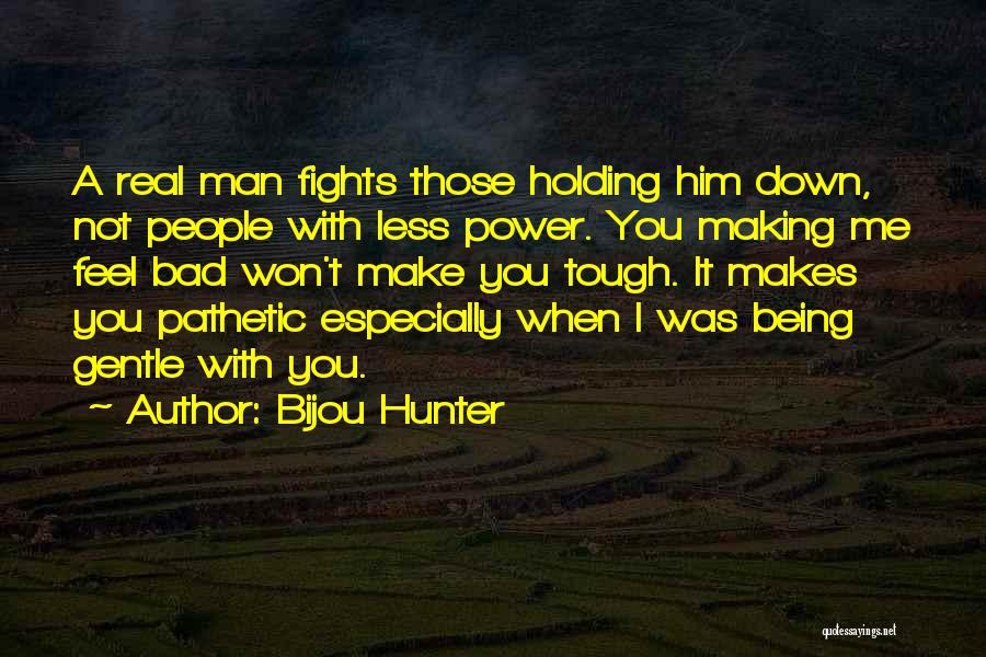 Bijou Hunter Quotes: A Real Man Fights Those Holding Him Down, Not People With Less Power. You Making Me Feel Bad Won't Make